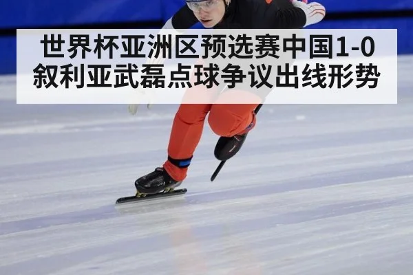 世界杯亚洲区预选赛中国1-0叙利亚武磊点球争议出线形势