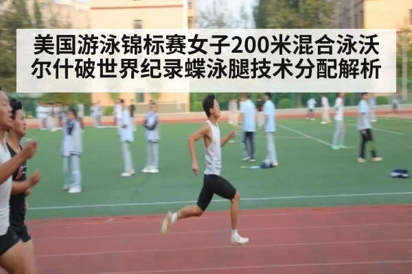 美国游泳锦标赛女子200米混合泳沃尔什破世界纪录蝶泳腿技术分配解析