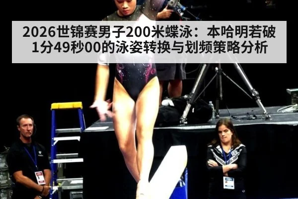 2026世锦赛男子200米蝶泳：本哈明若破1分49秒00的泳姿转换与划频策略分析