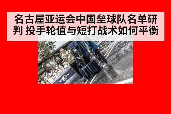 名古屋亚运会中国垒球队名单研判 投手轮值与短打战术如何平衡