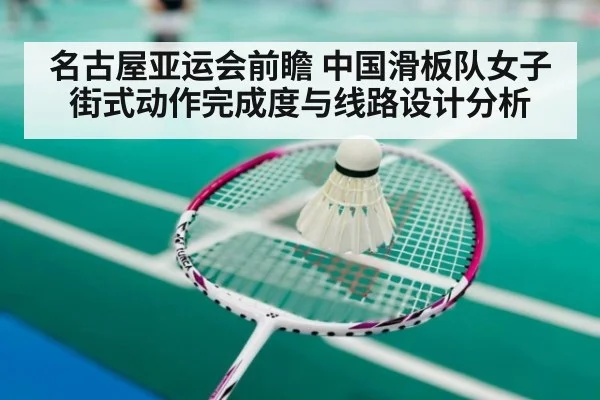 名古屋亚运会前瞻 中国滑板队女子街式动作完成度与线路设计分析