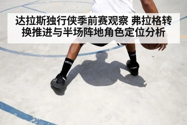 达拉斯独行侠季前赛观察 弗拉格转换推进与半场阵地角色定位分析