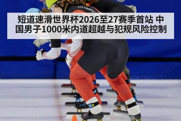 短道速滑世界杯2026至27赛季首站 中国男子1000米内道超越与犯规风险控制