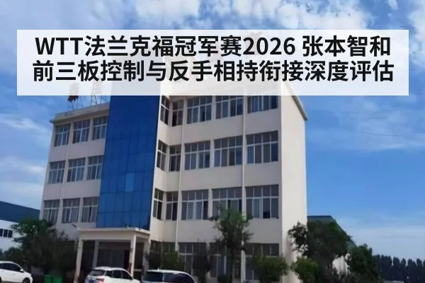 WTT法兰克福冠军赛2026 张本智和前三板控制与反手相持衔接深度评估