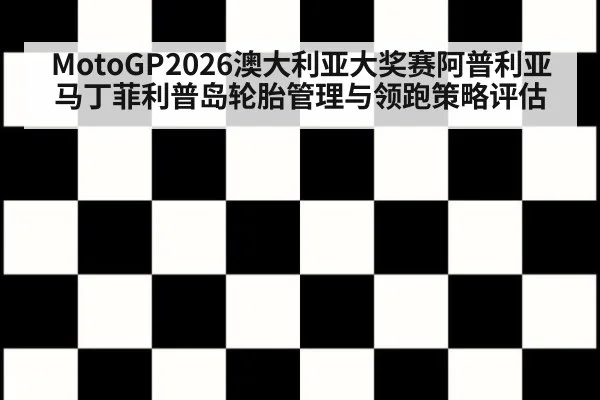 MotoGP2026澳大利亚大奖赛阿普利亚马丁菲利普岛轮胎管理与领跑策略评估