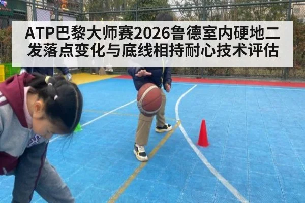 ATP巴黎大师赛2026鲁德室内硬地二发落点变化与底线相持耐心技术评估