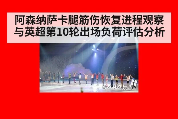 阿森纳萨卡腿筋伤恢复进程观察与英超第10轮出场负荷评估分析