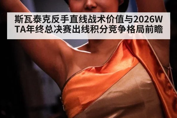斯瓦泰克反手直线战术价值与2026WTA年终总决赛出线积分竞争格局前瞻